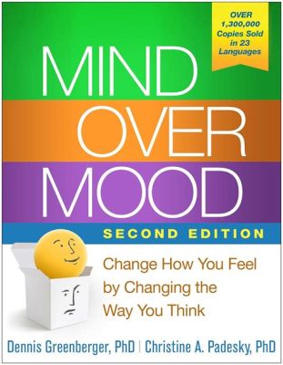  Mind Over Mood: Change How You Feel by Changing the Way You Think!